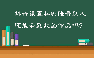 抖音设置私密账号别人还能看到我的作品吗？