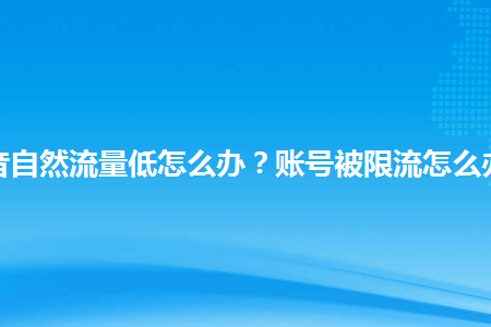 买流量 抖音视频限流多久能恢复？一文带你了解正常情况